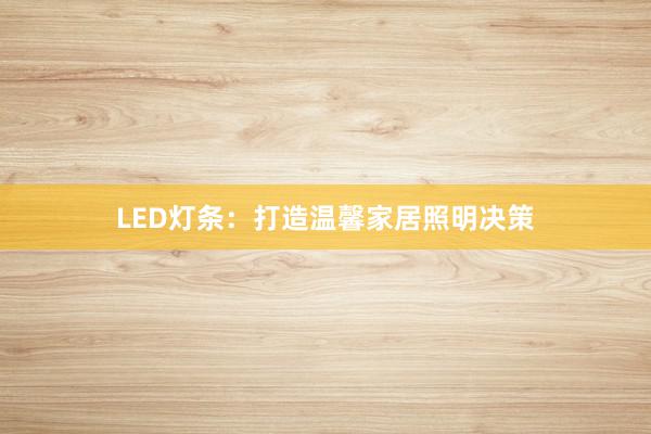 LED灯条：打造温馨家居照明决策