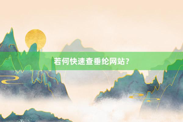 若何快速查垂纶网站？